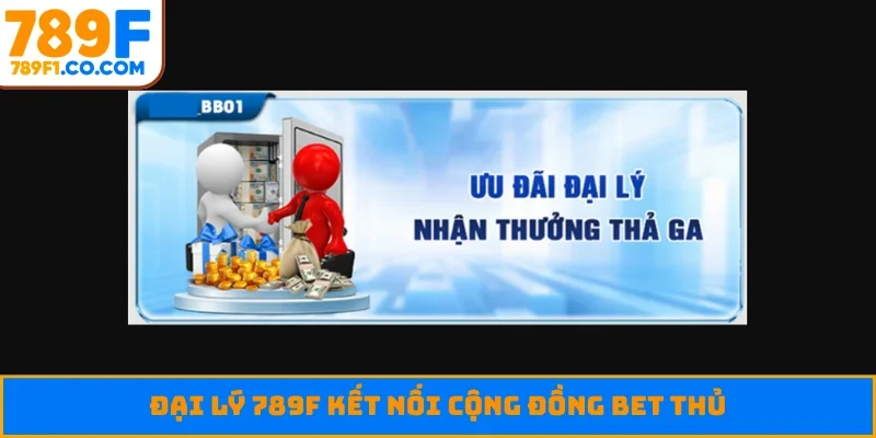 Đại lý 789F kết nối cộng đồng bet thủ